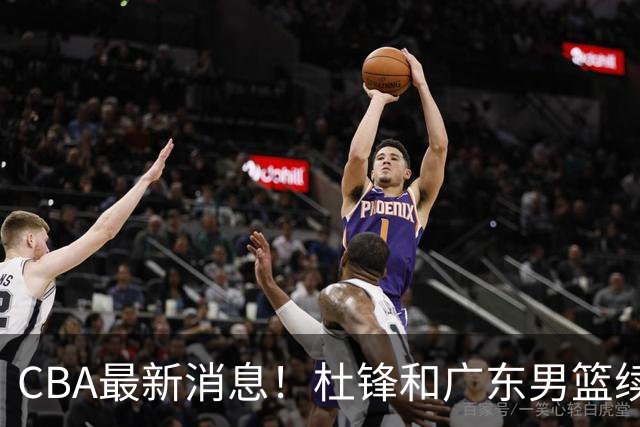 CBA最新消息！杜锋和广东男篮续约四年，浙江官宣续约法莱卡斯，郭艾伦续约遇阻